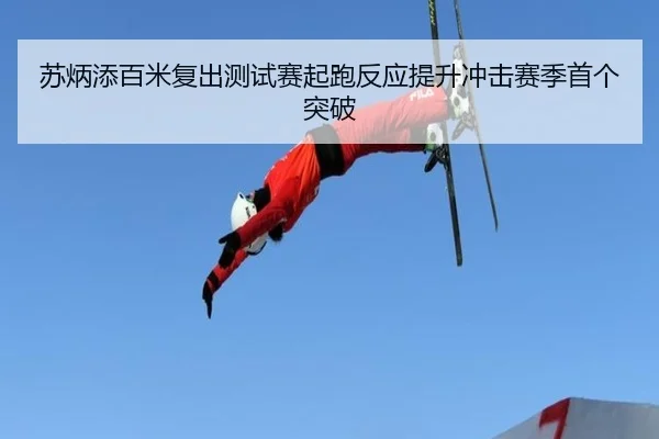 苏炳添百米复出测试赛起跑反应提升冲击赛季首个突破