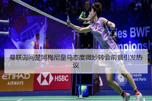 曼联询问楚阿梅尼皇马态度微妙转会前景引发热议