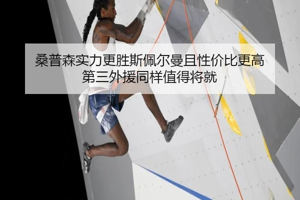 桑普森实力更胜斯佩尔曼且性价比更高 第三外援同样值得将就